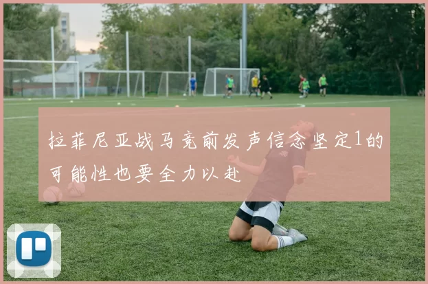 拉菲尼亚战马竞前发声信念坚定1的可能性也要全力以赴