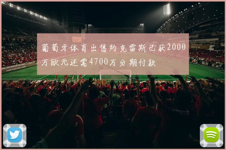 葡萄牙体育出售约克雷斯已获2000万欧元还需4700万分期付款