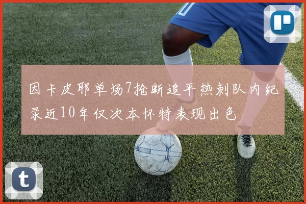 因卡皮耶单场7抢断追平热刺队内纪录近10年仅次本怀特表现出色