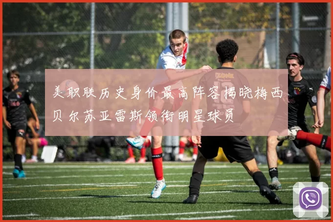 美职联历史身价最高阵容揭晓梅西贝尔苏亚雷斯领衔明星球员