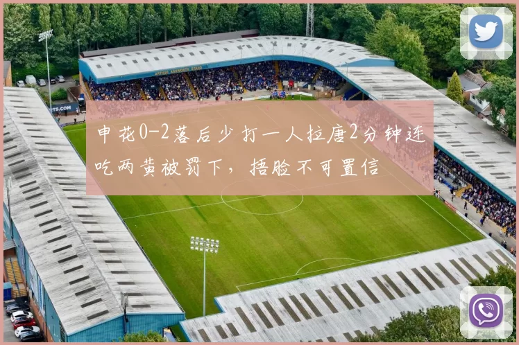 申花0-2落后少打一人拉唐2分钟连吃两黄被罚下，捂脸不可置信