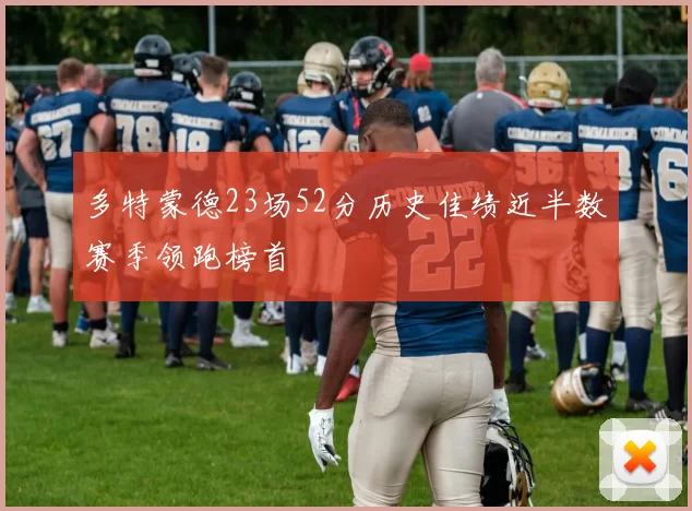 多特蒙德23场52分历史佳绩近半数赛季领跑榜首