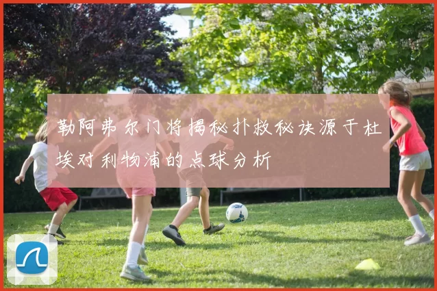 勒阿弗尔门将揭秘扑救秘诀源于杜埃对利物浦的点球分析