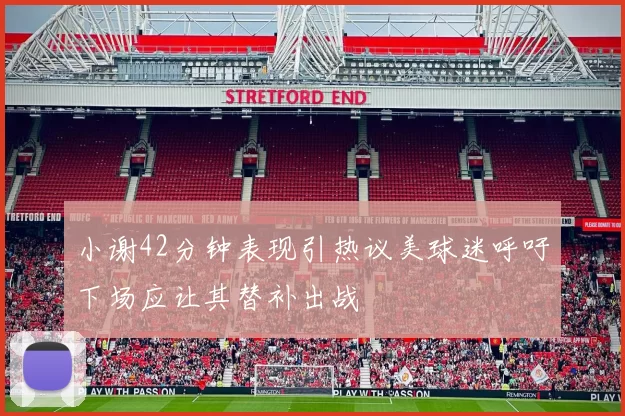 小谢42分钟表现引热议美球迷呼吁下场应让其替补出战