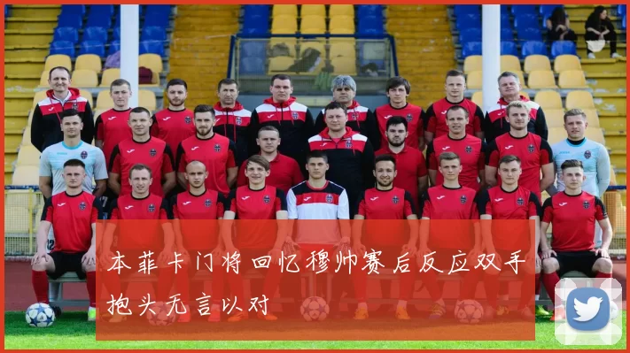 本菲卡门将回忆穆帅赛后反应双手抱头无言以对