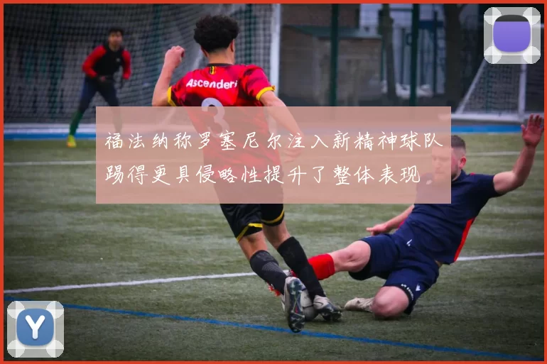 福法纳称罗塞尼尔注入新精神球队踢得更具侵略性提升了整体表现