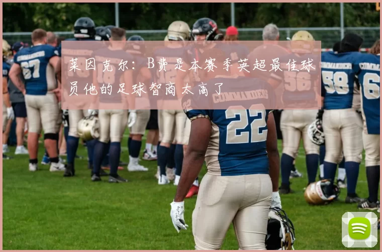 莱因克尔：B费是本赛季英超最佳球员他的足球智商太高了