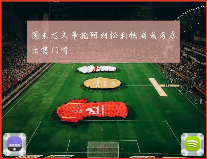 国米尤文争抢阿利松利物浦或考虑出售门将