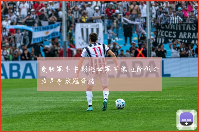 曼联赛季中期巡回赛可能性降低全力争夺欧冠资格