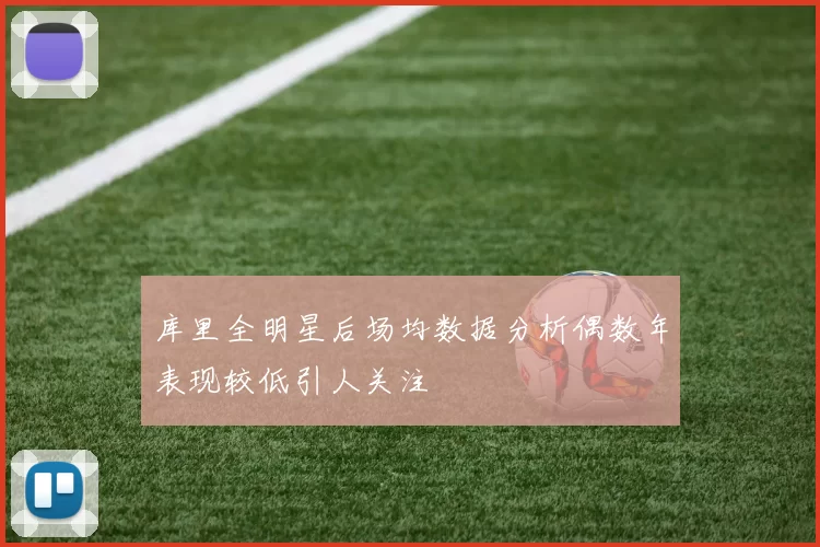 库里全明星后场均数据分析偶数年表现较低引人关注